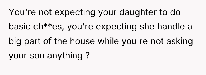 You're not expecting your daughter to do basic ch**es, you're...