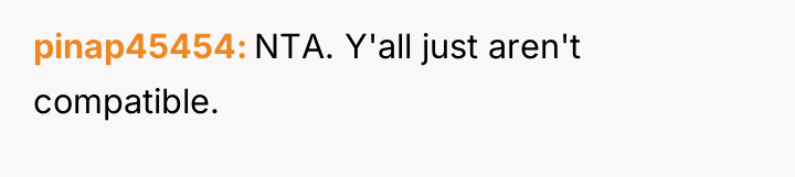 pinap45454 NTA. Y'all just aren't compatible.