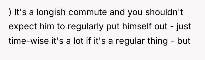 ) It's a longish commute and you shouldn't expect him...