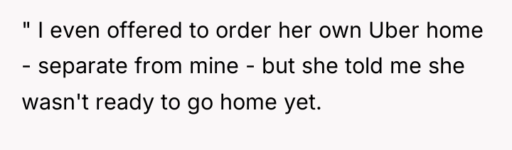 " I even offered to order her own Uber home...