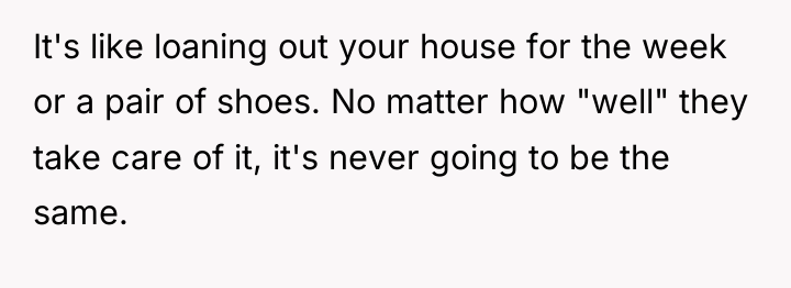 It's like loaning out your house for the week or...