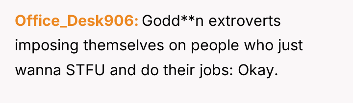 Office_Desk906 Godd**n extroverts imposing themselves on people who just wanna...