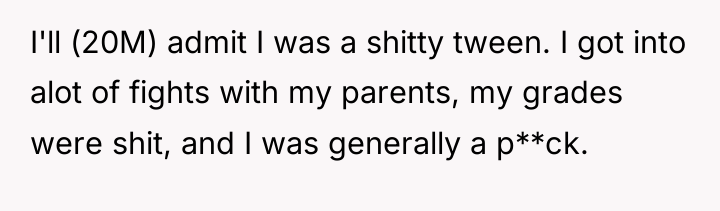 I'll (20M) admit I was a shitty tween. I got...