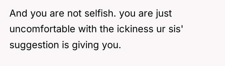 And you are not selfish. you are just uncomfortable with...