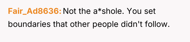 Fair_Ad8636 Not the a*shole. You set boundaries that other people...