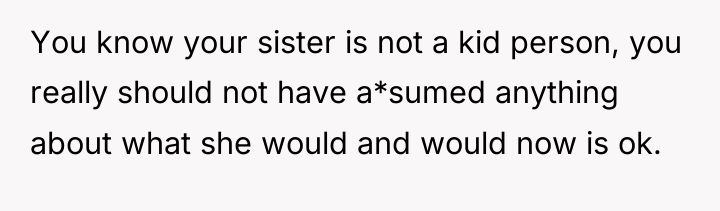 You know your sister is not a kid person, you...