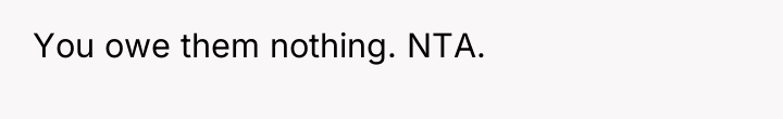 You owe them nothing. NTA.