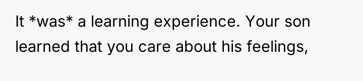 It *was* a learning experience. Your son learned that you...