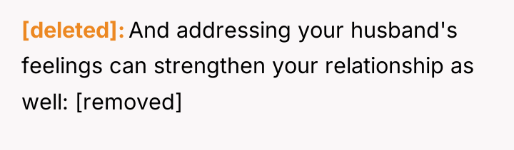 [deleted] And addressing your husband's feelings can strengthen your relationship...