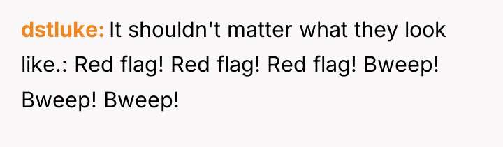 dstluke It shouldn't matter what they look like.: Red flag!...