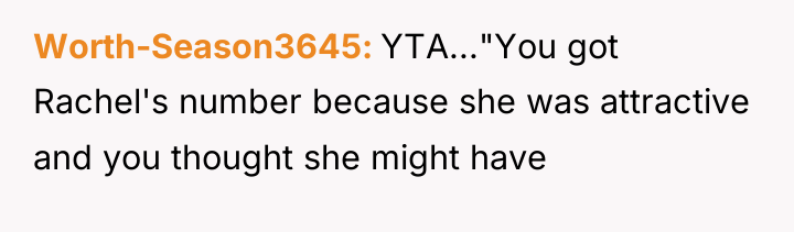 Worth-Season3645 YTA..."You got Rachel's number because she was attractive and...