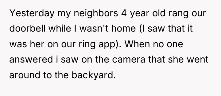 Yesterday my neighbors 4 year old rang our doorbell while...
