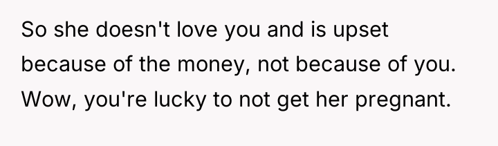 So she doesn't love you and is upset because of...