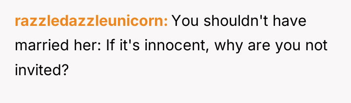 razzledazzleunicorn You shouldn't have married her: If it's innocent, why...