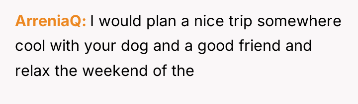 ArreniaQ I would plan a nice trip somewhere cool with...