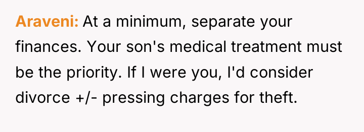 Araveni At a minimum, separate your finances. Your son's medical...