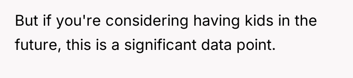 But if you're considering having kids in the future, this...