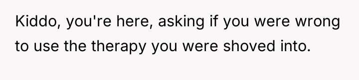 Kiddo, you're here, asking if you were wrong to use...