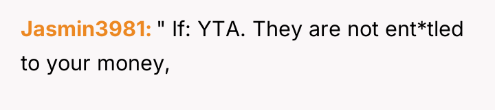 Jasmin3981 " If: YTA. They are not ent*tled to your...