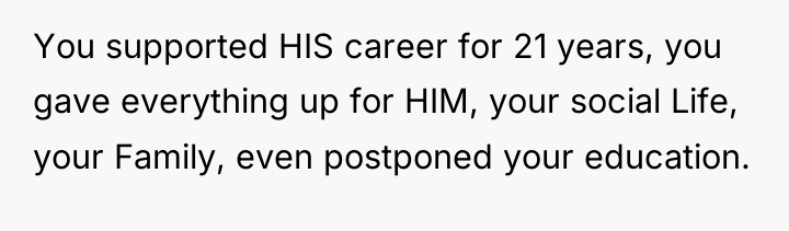 You supported HIS career for 21 years, you gave everything...