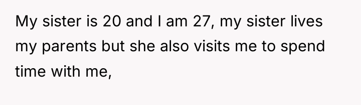 My sister is 20 and I am 27, my sister...
