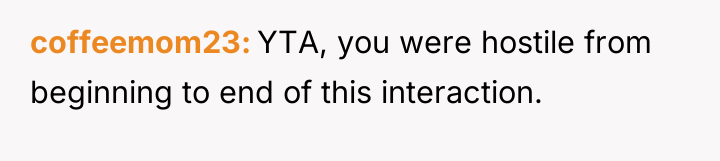 coffeemom23 YTA, you were hostile from beginning to end of...