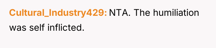 Cultural_Industry429 NTA. The humiliation was self inflicted.