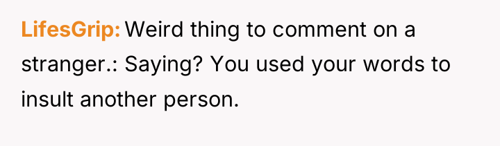 LifesGrip Weird thing to comment on a stranger.: Saying? You...