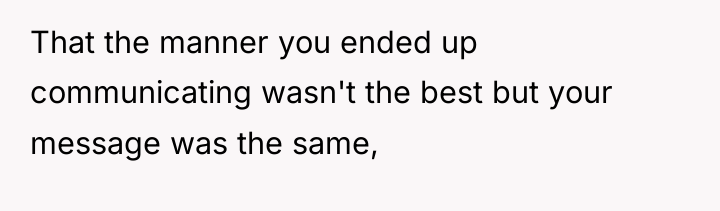 That the manner you ended up communicating wasn't the best...