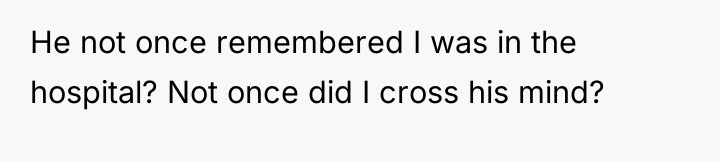He not once remembered I was in the hospital? Not...