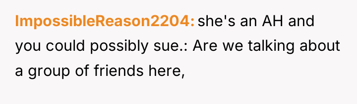 ImpossibleReason2204 she's an AH and you could possibly sue.: Are...