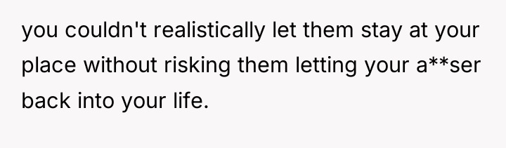 you couldn't realistically let them stay at your place without...