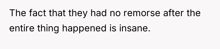 The fact that they had no remorse after the entire...