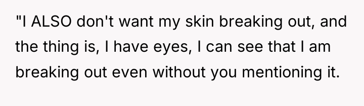 "I ALSO don't want my skin breaking out, and the...