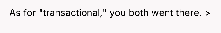 As for "transactional," you both went there. >