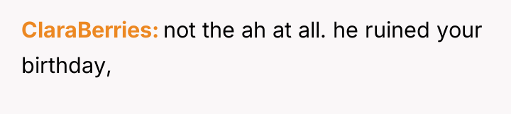 ClaraBerries not the ah at all. he ruined your birthday,