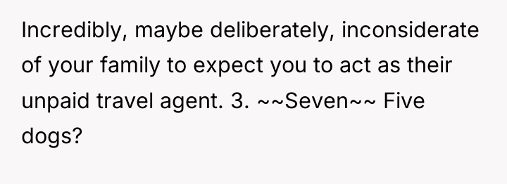 Incredibly, maybe deliberately, inconsiderate of your family to expect you...