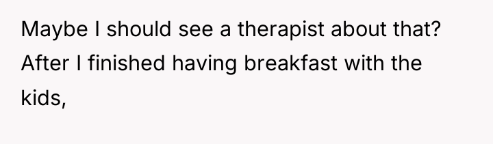 Maybe I should see a therapist about that? After I...