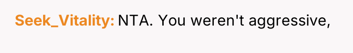 Seek_Vitality NTA. You weren't aggressive,