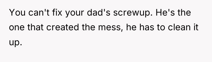 You can't fix your dad's screwup. He's the one that...