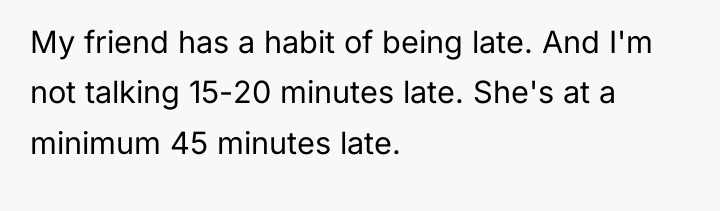 My friend has a habit of being late. And I'm...