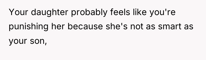 Your daughter probably feels like you're punishing her because she's...