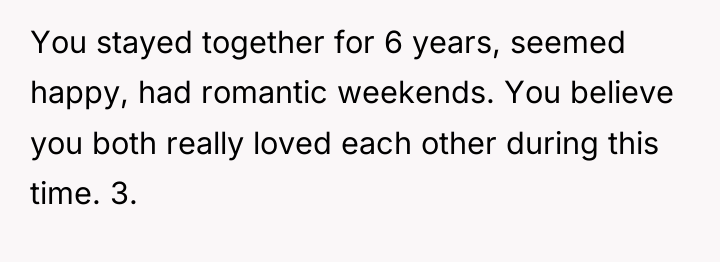 You stayed together for 6 years, seemed happy, had romantic...