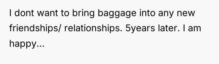 I dont want to bring baggage into any new friendships/...