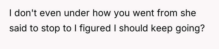 I don't even under how you went from she said...