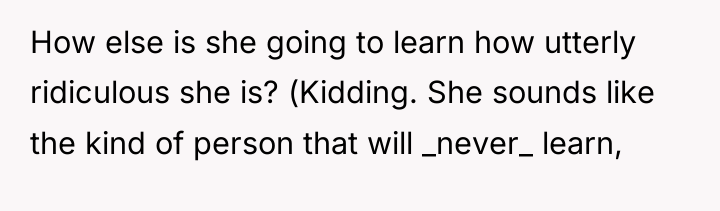 How else is she going to learn how utterly ridiculous...
