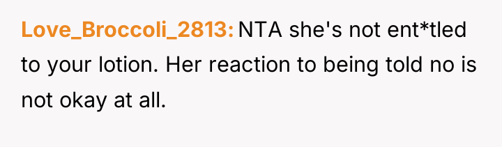 Love_Broccoli_2813 NTA she's not ent*tled to your lotion. Her reaction...