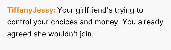 TiffanyJessy Your girlfriend's trying to control your choices and money....