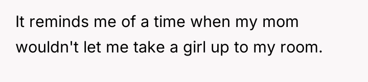 It reminds me of a time when my mom wouldn't...