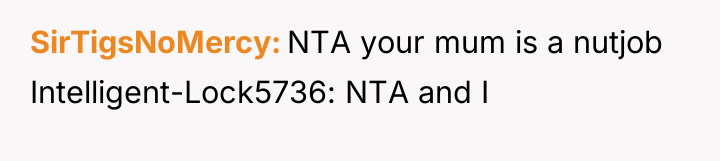 SirTigsNoMercy NTA your mum is a nutjob Intelligent-Lock5736: NTA and...